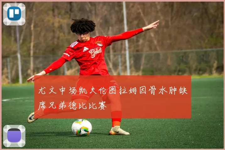 尤文中场凯夫伦图拉姆因骨水肿缺席兄弟德比比赛