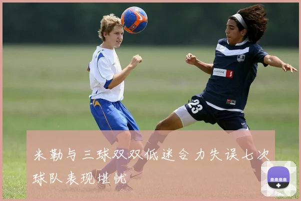 米勒与三球双双低迷合力失误七次球队表现堪忧