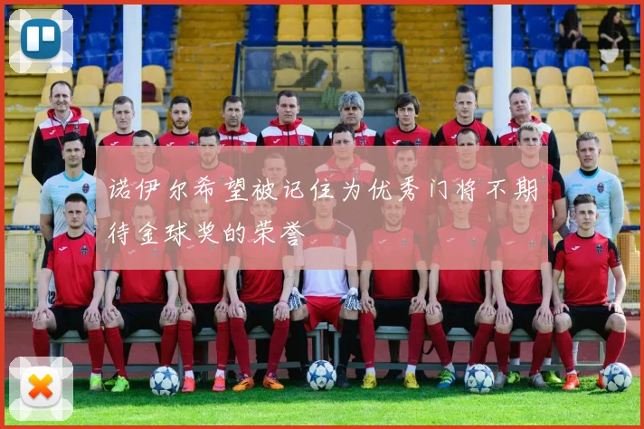 诺伊尔希望被记住为优秀门将不期待金球奖的荣誉