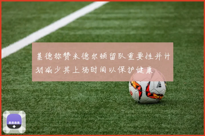 基德称赞米德尔顿留队重要性并计划减少其上场时间以保护健康