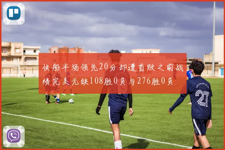 快船半场领先20分却遭首败之前战绩完美无缺108胜0负与276胜0负