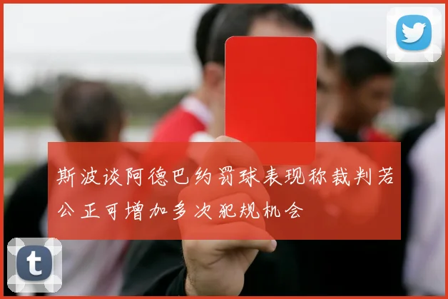 斯波谈阿德巴约罚球表现称裁判若公正可增加多次犯规机会