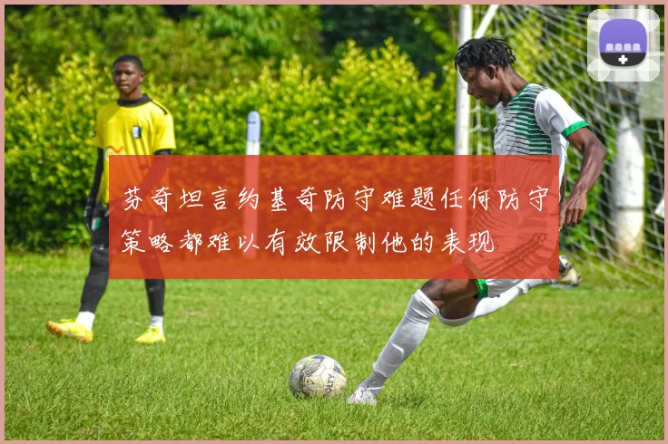 芬奇坦言约基奇防守难题任何防守策略都难以有效限制他的表现