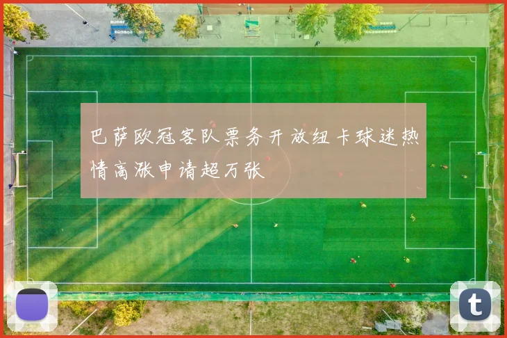 巴萨欧冠客队票务开放纽卡球迷热情高涨申请超万张