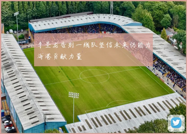 李圣龙告别一线队坚信未来仍能为海港贡献力量