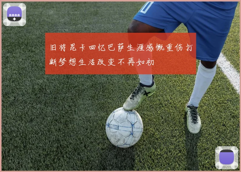 旧将昆卡回忆巴萨生涯感慨重伤打断梦想生活改变不再如初